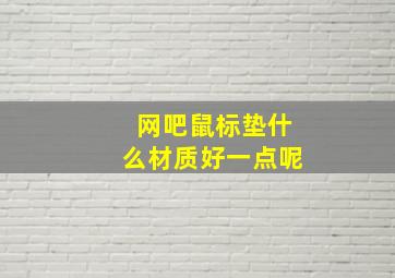 网吧鼠标垫什么材质好一点呢