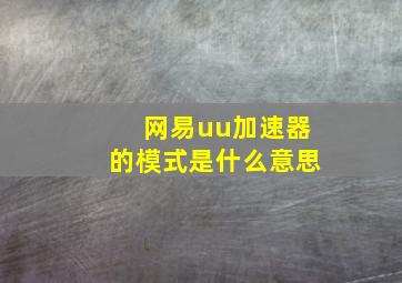 网易uu加速器的模式是什么意思