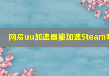 网易uu加速器能加速Steam吗