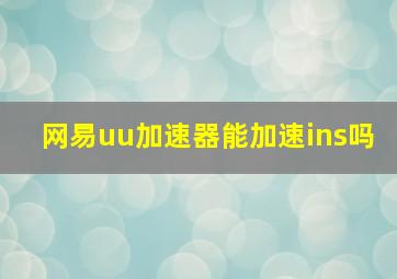 网易uu加速器能加速ins吗