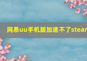 网易uu手机版加速不了steam