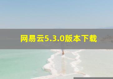 网易云5.3.0版本下载