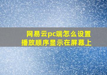 网易云pc端怎么设置播放顺序显示在屏幕上