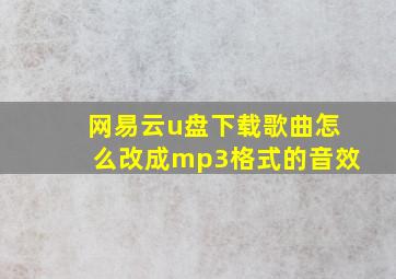 网易云u盘下载歌曲怎么改成mp3格式的音效