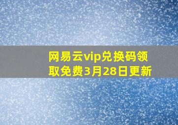 网易云vip兑换码领取免费3月28日更新