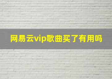 网易云vip歌曲买了有用吗