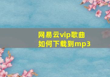 网易云vip歌曲如何下载到mp3