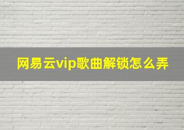 网易云vip歌曲解锁怎么弄