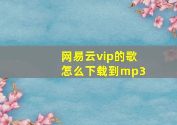 网易云vip的歌怎么下载到mp3