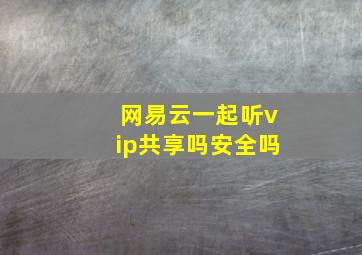 网易云一起听vip共享吗安全吗