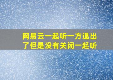 网易云一起听一方退出了但是没有关闭一起听