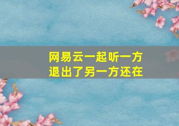 网易云一起听一方退出了另一方还在