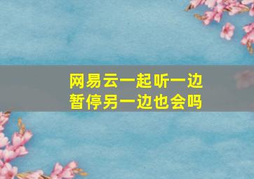 网易云一起听一边暂停另一边也会吗