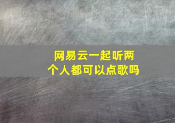 网易云一起听两个人都可以点歌吗