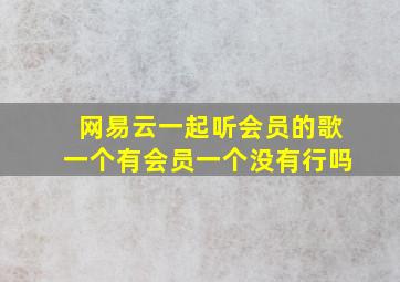 网易云一起听会员的歌一个有会员一个没有行吗