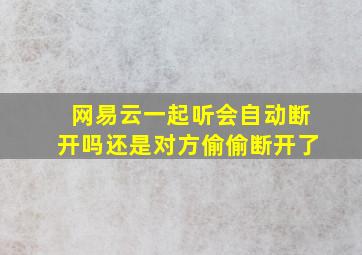 网易云一起听会自动断开吗还是对方偷偷断开了