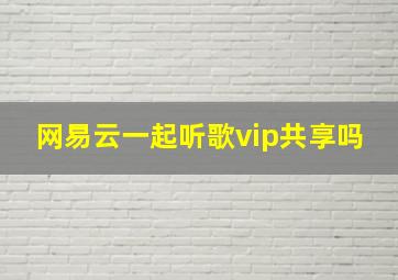 网易云一起听歌vip共享吗