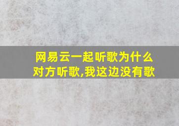 网易云一起听歌为什么对方听歌,我这边没有歌