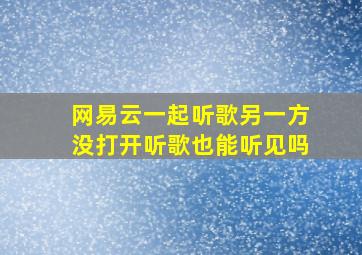 网易云一起听歌另一方没打开听歌也能听见吗