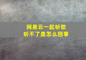 网易云一起听歌听不了是怎么回事