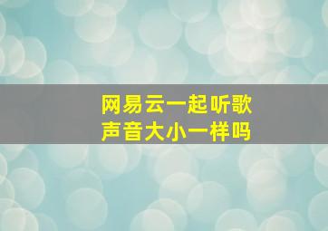 网易云一起听歌声音大小一样吗