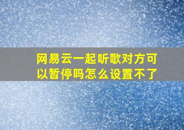 网易云一起听歌对方可以暂停吗怎么设置不了