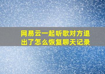 网易云一起听歌对方退出了怎么恢复聊天记录