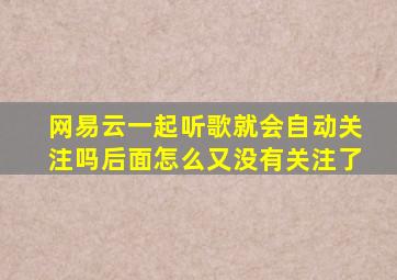 网易云一起听歌就会自动关注吗后面怎么又没有关注了