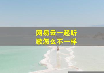 网易云一起听歌怎么不一样