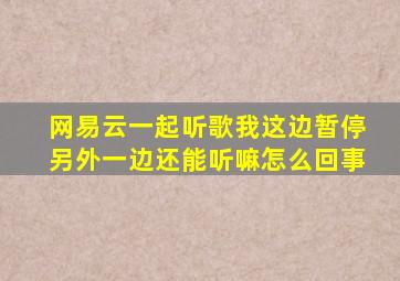 网易云一起听歌我这边暂停另外一边还能听嘛怎么回事