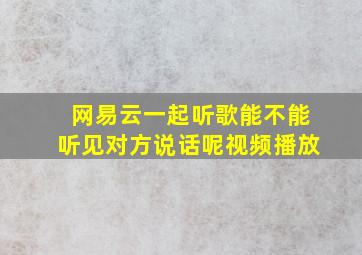 网易云一起听歌能不能听见对方说话呢视频播放