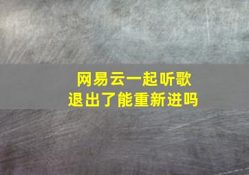 网易云一起听歌退出了能重新进吗