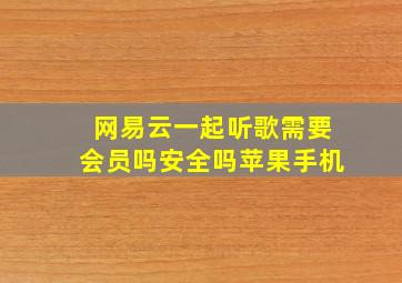 网易云一起听歌需要会员吗安全吗苹果手机