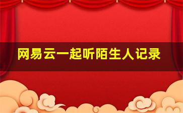 网易云一起听陌生人记录