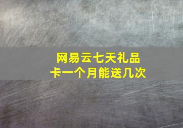 网易云七天礼品卡一个月能送几次