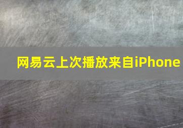 网易云上次播放来自iPhone