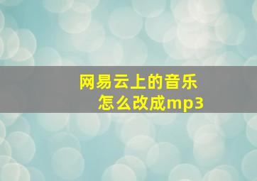 网易云上的音乐怎么改成mp3