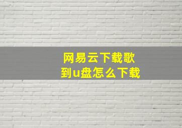 网易云下载歌到u盘怎么下载