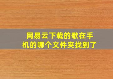 网易云下载的歌在手机的哪个文件夹找到了