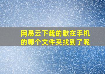 网易云下载的歌在手机的哪个文件夹找到了呢