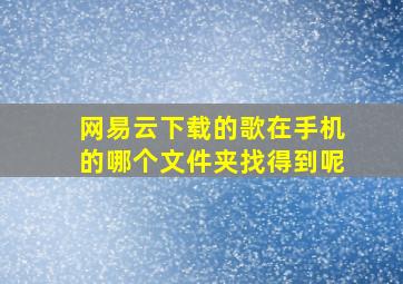 网易云下载的歌在手机的哪个文件夹找得到呢