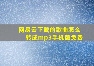 网易云下载的歌曲怎么转成mp3手机版免费