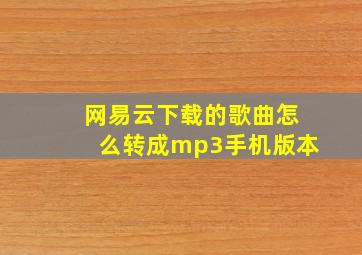 网易云下载的歌曲怎么转成mp3手机版本