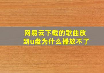 网易云下载的歌曲放到u盘为什么播放不了