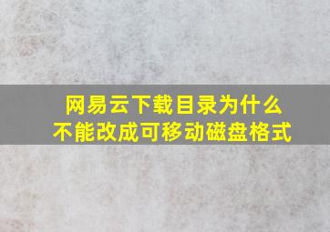 网易云下载目录为什么不能改成可移动磁盘格式