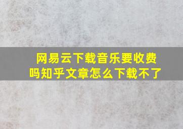 网易云下载音乐要收费吗知乎文章怎么下载不了