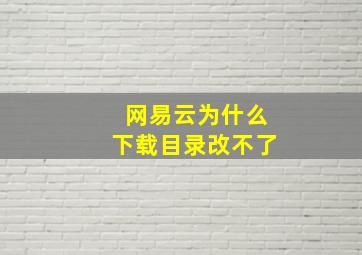 网易云为什么下载目录改不了