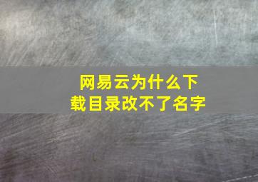 网易云为什么下载目录改不了名字