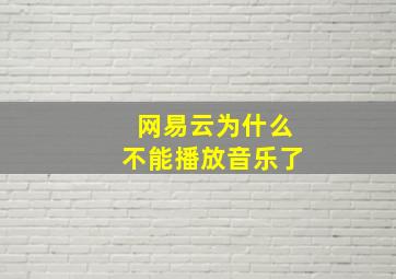 网易云为什么不能播放音乐了