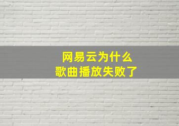 网易云为什么歌曲播放失败了